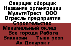Сварщик-сборщик › Название организации ­ МультиТрест, ООО › Отрасль предприятия ­ Строительство › Минимальный оклад ­ 1 - Все города Работа » Вакансии   . Тыва респ.,Ак-Довурак г.